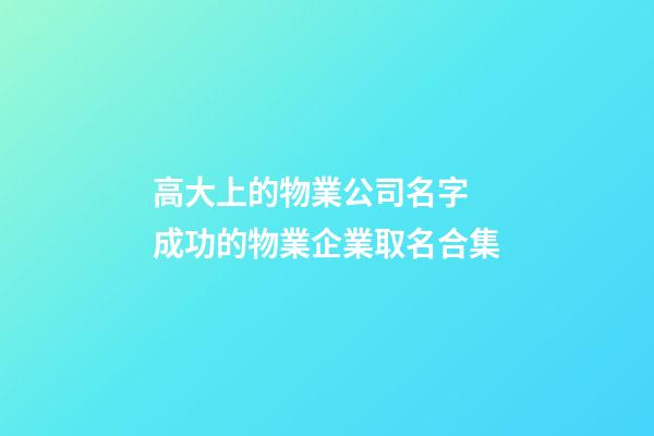 高大上的物業公司名字 成功的物業企業取名合集-第1張-公司起名-玄機派